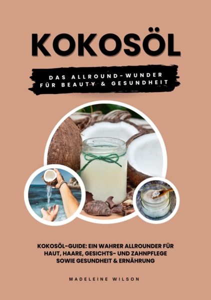 Kokosöl: Das Allround-Wunder für Beauty und Gesundheit (Kokosöl-Guide: Ein wahrer Allrounder für Hau