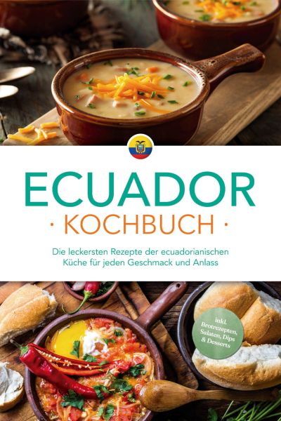 Ecuador Kochbuch: Die leckersten Rezepte der ecuadorianischen Küche für jeden Geschmack und Anlass -