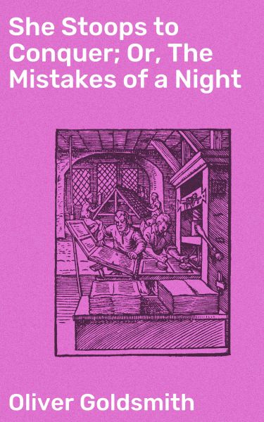 She Stoops to Conquer; Or, The Mistakes of a Night