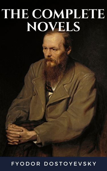 Fyodor Dostoyevsky: The Complete Novels