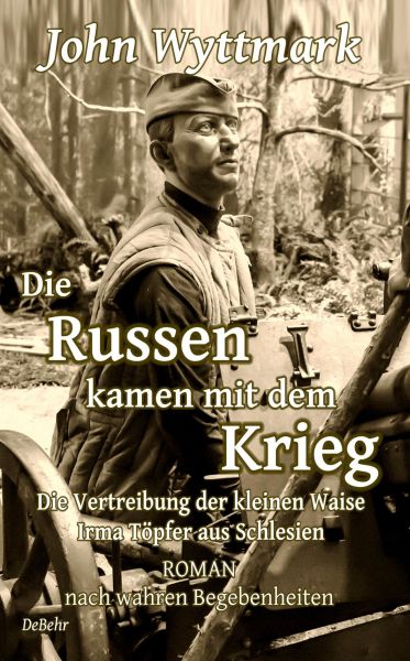 Die Russen kamen mit dem Krieg - Die Vertreibung der kleinen Waise Irma Töpfer aus Schlesien - ROMAN