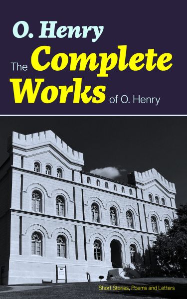 The Complete Works of O. Henry: Short Stories, Poems and Letters