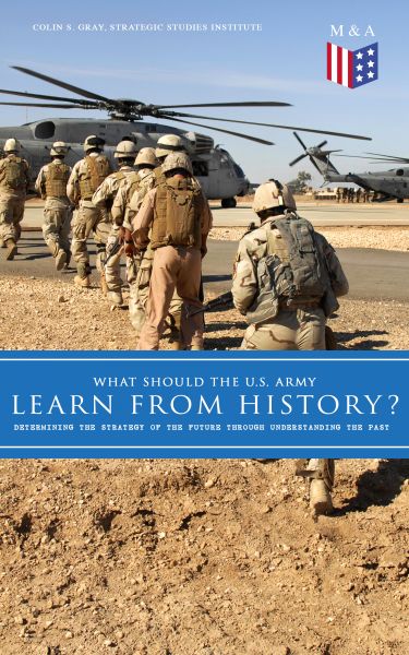What Should the U.S. Army Learn From History? - Determining the Strategy of the Future through Under