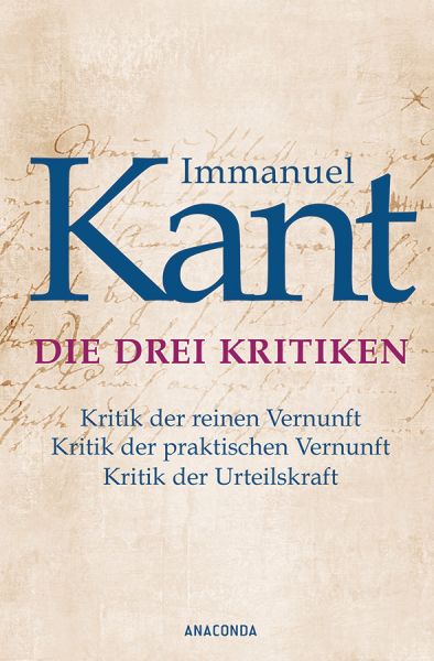 Die drei Kritiken - Kritik der reinen Vernunft. Kritik der praktischen Vernunft. Kritik der Urteilsk