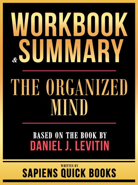 Workbook & Summary - The Organized Mind - Based On The Book By Daniel J. Levitin