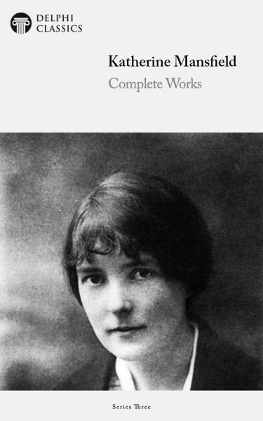 Delphi Complete Works of Katherine Mansfield (Illustrated)