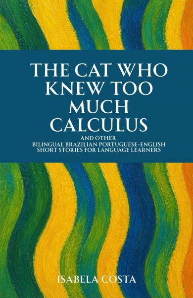 The Cat Who Knew Too Much Calculus And Other Bilingual Brazilian Portuguese-English Short Stories fo
