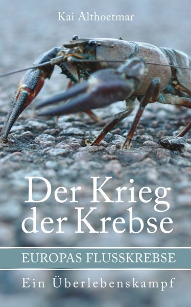 Der Krieg der Krebse. Europas Flußkrebse. Ein Überlebenskampf