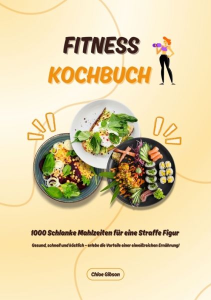 Fitness Kochbuch: 1000 Schlanke Mahlzeiten für eine Straffe Figur (Gesund, schnell und köstlich – er