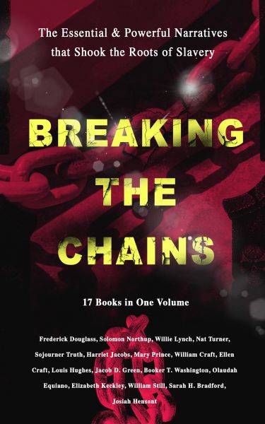 BREAKING THE CHAINS – The Essential & Powerful Narratives that Shook the Roots of Slavery (17 Books