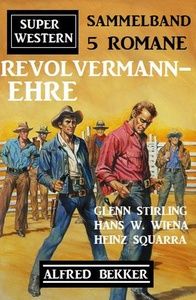 Revolvermann-Ehre: Super Western Sammelband 5 Romane