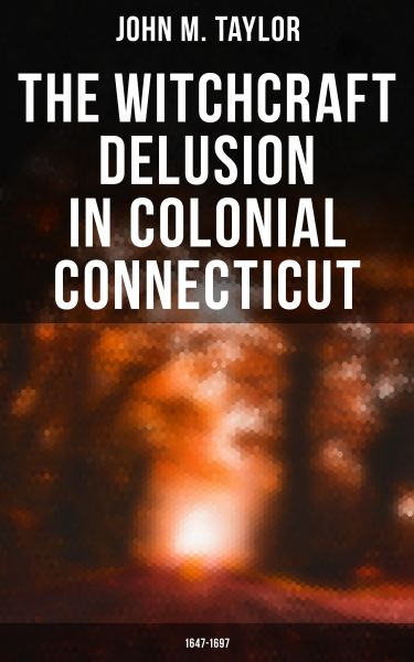 The Witchcraft Delusion in Colonial Connecticut: 1647-1697