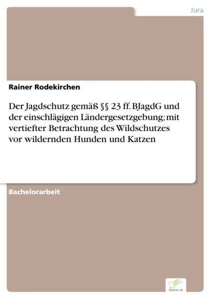 Der Jagdschutz gemäß §§ 23 ff. BJagdG und der einschlägigen Ländergesetzgebung; mit vertiefter Betra