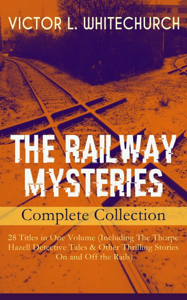 THE RAILWAY MYSTERIES - Complete Collection: 28 Titles in One Volume (Including The Thorpe Hazell De