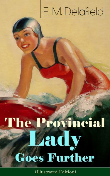 The Provincial Lady Goes Further (Illustrated Edition): A Humorous Tale - Satirical Sequel to The Di