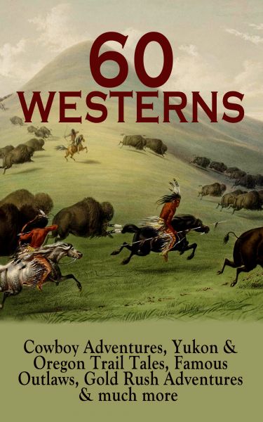 60 WESTERNS: Cowboy Adventures, Yukon & Oregon Trail Tales, Famous Outlaws, Gold Rush Adventures & m