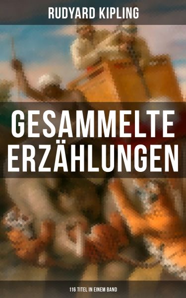 Gesammelte Erzählungen von Rudyard Kipling (116 Titel in einem Band)