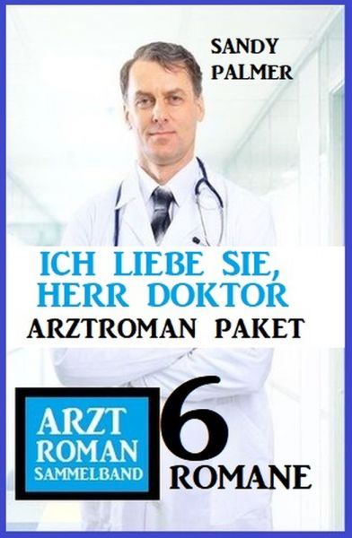 Ich liebe Sie, Herr Doktor: 6 Romane Arztroman Sammelband