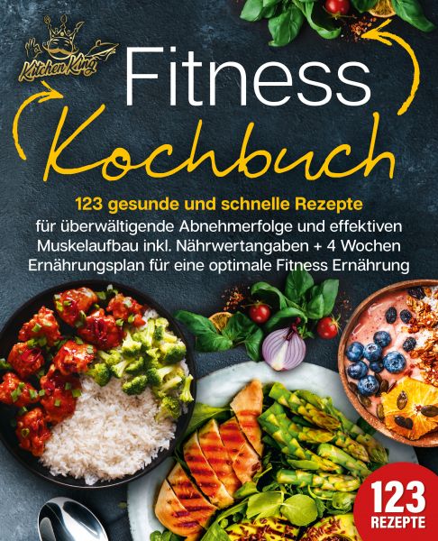 Fitness Kochbuch: 123 gesunde und schnelle Rezepte für überwältigende Abnehmerfolge und effektiven M