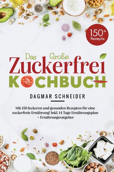 Das große Zuckerfrei Kochbuch – 150 gesunde und leckere Rezepte für eine zuckerfreie Ernährung
