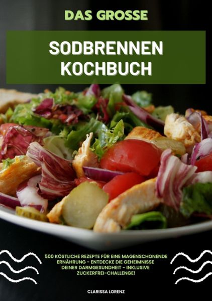 Das große Sodbrennen Kochbuch: 500 köstliche Rezepte für eine magenschonende Ernährung - Entdecke di