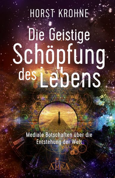 DIE GEISTIGE SCHÖPFUNG DES LEBENS: Mediale Botschaften über die Entstehung der Welt (Erstveröffentli