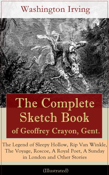 The Complete Sketch Book of Geoffrey Crayon, Gent. - The Legend of Sleepy Hollow, Rip Van Winkle, Th