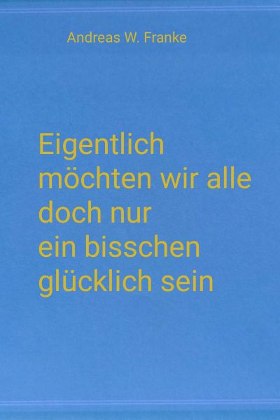 Eigentlich möchten wir alle doch nur ein bisschen glücklich sein