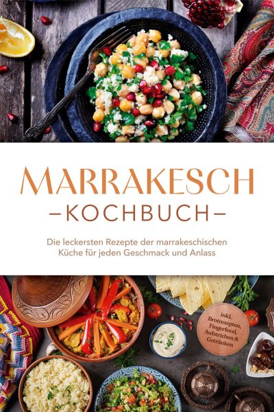 Marrakesch Kochbuch: Die leckersten Rezepte der marrakeschischen Küche für jeden Geschmack und Anlas