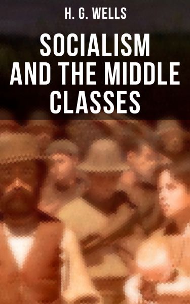 H. G. Wells: Socialism and the Middle Classes