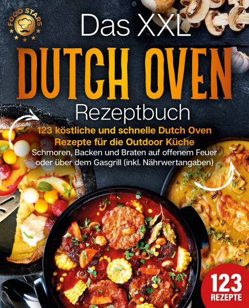 Das XXL Dutch Oven Rezeptbuch - 123 köstliche und schnelle Dutch Oven Rezepte für die Outdoor Küche: