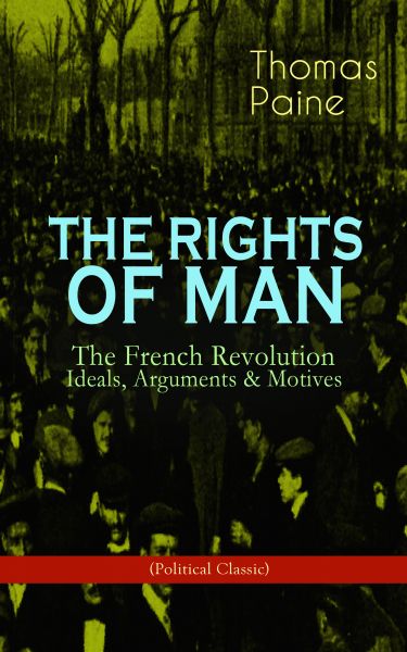 THE RIGHTS OF MAN: The French Revolution – Ideals, Arguments & Motives (Political Classic)