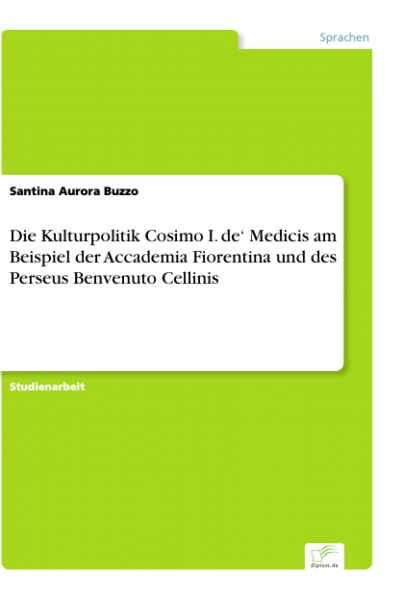 Die Kulturpolitik Cosimo I. de‘ Medicis am Beispiel der Accademia Fiorentina und des Perseus Benvenu