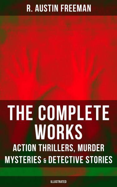 The Complete Works of R. Austin Freeman: Action Thrillers, Murder Mysteries & Detective Stories (Ill