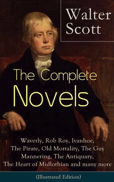 The Complete Novels of Sir Walter Scott: Waverly, Rob Roy, Ivanhoe, The Pirate, Old Mortality, The G