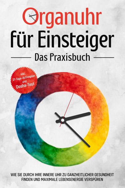 Organuhr für Einsteiger - Das Praxisbuch: Wie Sie durch Ihre innere Uhr zu ganzheitlicher Gesundheit