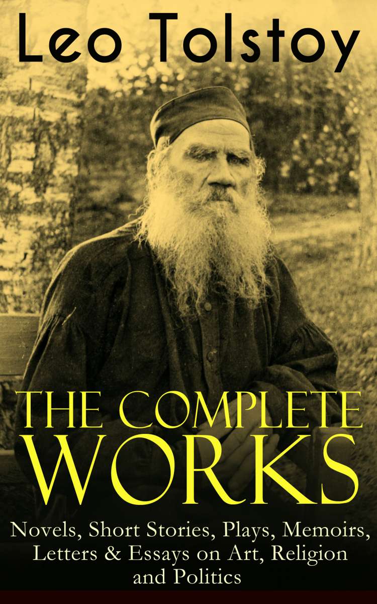 The Complete Works of Leo Tolstoy Novels, Short Stories, Plays