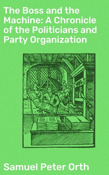 The Boss and the Machine: A Chronicle of the Politicians and Party Organization