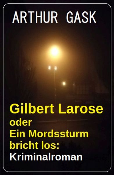 Gilbert Larose oder Ein Mordssturm bricht los: Kriminalroman