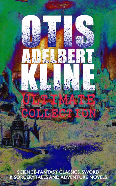 OTIS ADELBERT KLINE Ultimate Collection: Science-Fantasy Classics, Sword & Sorcery Tales and Adventu