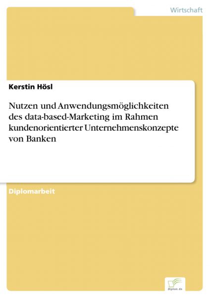 Nutzen und Anwendungsmöglichkeiten des data-based-Marketing im Rahmen kundenorientierter Unternehmen