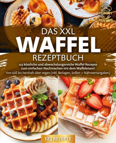 Das XXL Waffel Rezeptbuch: 123 köstliche und abwechslungsreiche Waffel Rezepte zum einfachen Nachmac