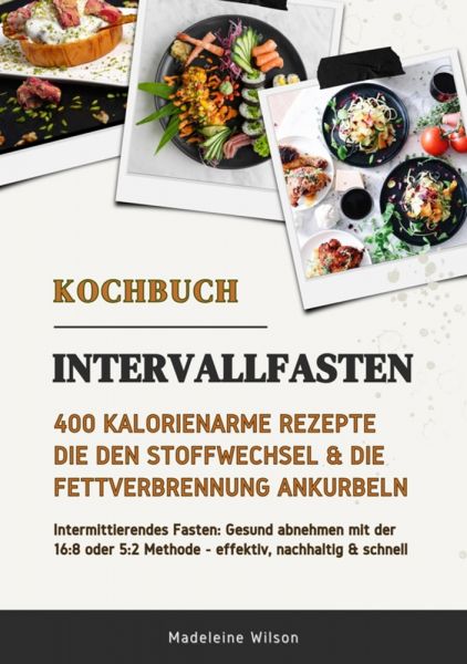 Intervallfasten Kochbuch: 400 kalorienarme Rezepte die den Stoffwechsel & die Fettverbrennung ankurb