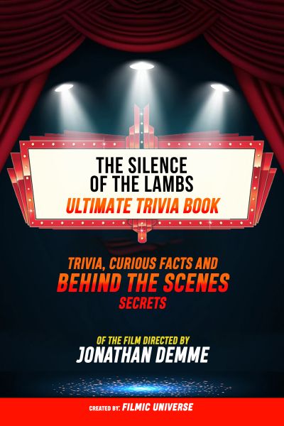 The Silence Of The Lambs - Ultimate Trivia Book: Trivia, Curious Facts And Behind The Scenes Secrets