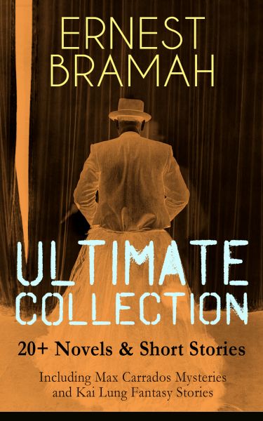 ERNEST BRAMAH Ultimate Collection: 20+ Novels & Short Stories (Including Max Carrados Mysteries and