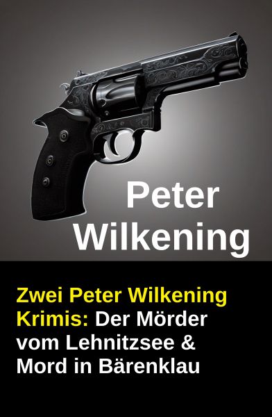 Zwei Peter Wilkening Krimis: Der Mörder vom Lehnitzsee & Mord in Bärenklau