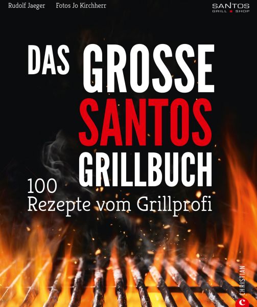 Grillen: Santos – Das Grillbuch. 100 Rezepte vom Grillprofi. Eine Grillbibel der besten Grill- und B