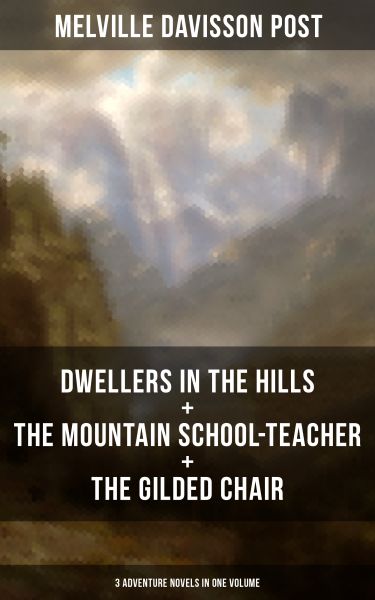 DWELLERS IN THE HILLS + THE MOUNTAIN SCHOOL-TEACHER + THE GILDED CHAIR: 3 Adventure Novels in One Vo