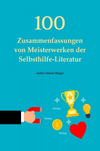 100 Zusammenfassungen von Meisterwerken der Selbsthilfe-Literatur – Die Schlüssel zum Erfolg in pers