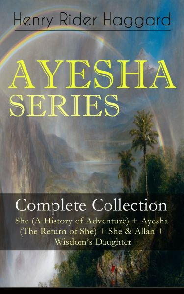 AYESHA SERIES – Complete Collection: She (A History of Adventure) + Ayesha (The Return of She) + She
